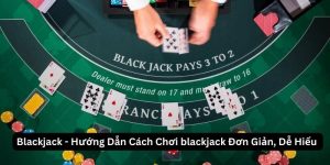 Blackjack - Hướng Dẫn Cách Chơi blackjack Đơn Giản, Dễ Hiểu 