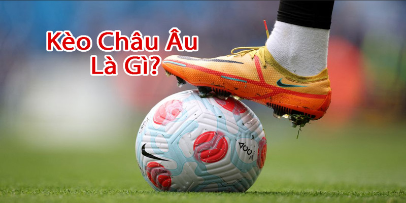 Giải mã kèo châu Âu là gì 